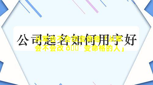 从军会不会改变命格「从军会不会改 🐴 变命格的人」